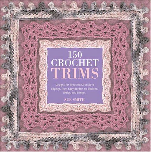 150 Crochet Trims Designs for Beautiful Decorative Edgings, from Lacy Borders to Bobbles, Braids, and Fringes N/A 9780312359829 Front Cover