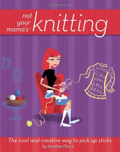 Not Your Mama's Knitting The Cool and Creative Way to Pick up Sticks  2006 9780471973829 Front Cover