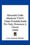 Almanach Ceske Akademie V16-17 Cisare Frantiska Josefa Pro Vedy, Slovesnost A Umeni (1906) N/A 9781161015829 Front Cover