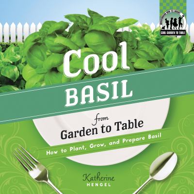 Cool Basil from Garden to Table How to Plant, Grow, and Prepare Basil  2012 9781617831829 Front Cover