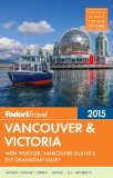 Fodor's Vancouver and Victoria With Whistler, Vancouver Island and the Okanagan Valley  2015 9780804142830 Front Cover