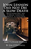 John Lennon Did Not Die a Slow Death Dislodging an Urban Legend about a Legend (and 9 Other Stories) N/A 9781491253830 Front Cover
