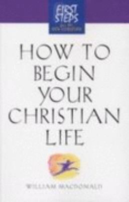 How to Begin Your Christian Life First Steps for the New Christian  2002 9781581822830 Front Cover