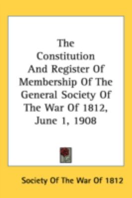 Constitution and Register of Membership of the General Society of the War of 1812, June 1 1908  N/A 9780548537831 Front Cover