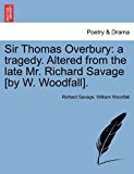 Sir Thomas Overbury A tragedy. Altered from the late Mr. Richard Savage [by W. Woodfall]. N/A 9781241396831 Front Cover
