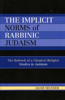 Implicit Norms of Rabbinic Judaism The Bedrock of a Classical Religion  2006 9780761833833 Front Cover