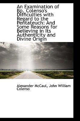 An Examination of Bp. Colenso's Difficulties With Regard to the Pentateuch: And Some Reasons for Believing in Its Authenticity and Divine Origin  2009 9781103597833 Front Cover