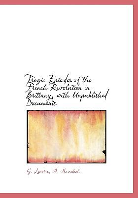 Tragic Episodes of the French Revolution in Brittany, with Unpublished Documents N/A 9781140466833 Front Cover