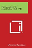 Freemasonry in Manitoba, 1864-1925  N/A 9781494075835 Front Cover