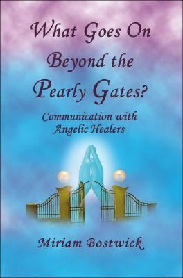 What Goes on Beyond the Pearly Gates? Communications with Angelic Healers  2007 9781931741835 Front Cover
