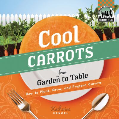 Cool Carrots from Garden to Table How to Plant, Grow, and Prepare Carrots  2012 9781617831836 Front Cover
