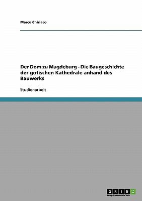 Der Dom zu Magdeburg - Die Baugeschichte der gotischen Kathedrale anhand des Bauwerks  N/A 9783638674836 Front Cover