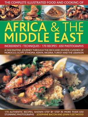 Complete Illustrated Food and Cooking of Africa and the Middle East A Fascinating Journey Through the Rich and Diverse Cuisines of Morocco, Egypt, Ethiopia, Kenya, Nigeria, Turkey and the Lebanon  2009 9780754819837 Front Cover