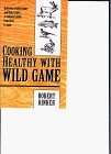 Cooking Healthy with Wild Game : Delicious Healthy Game and Fish Recipes. Complete Guide from Field to Table N/A 9780964559837 Front Cover