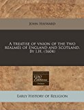 treatise of vnion of the two realmes of England and Scotland. by I. H. (1604)  N/A 9781171314837 Front Cover