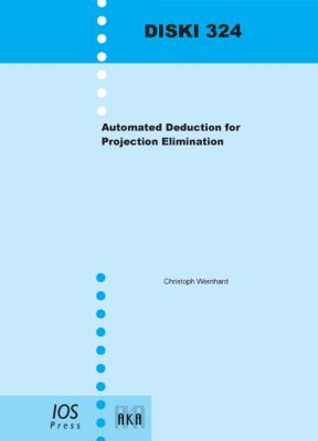 Automated Deduction for Projection Elimination Imprint: Akademische Verlagsgesellschaft - Volume 324 Dissertations in Artificial Intelligence  2009 9781586039837 Front Cover