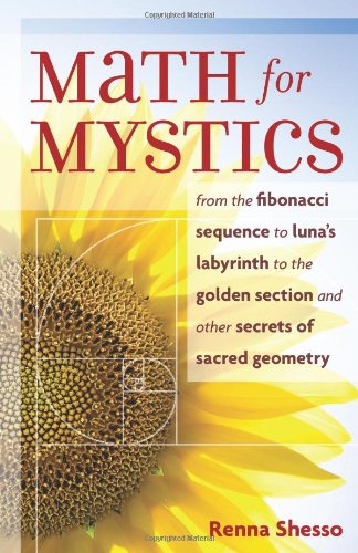 Math for Mystics From the Fibonacci Sequence to Luna's Labyrinth to the Golden Section and Other Secrets of Sacred Geometry  2007 (Reprint) 9781578633838 Front Cover