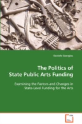Politics of State Public Arts Funding Examining the Factors and Changes in State-Level Funding for the Arts  2008 9783639095838 Front Cover