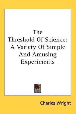 Threshold of Science A Variety of Simple and Amusing Experiments N/A 9780548052839 Front Cover