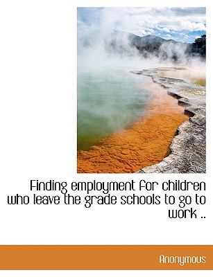 Finding Employment for Children Who Leave the Grade Schools to Go to Work N/A 9781117976839 Front Cover