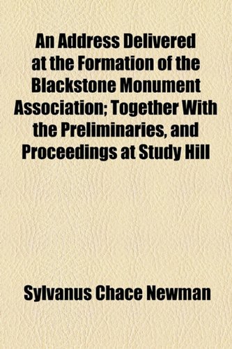 Address Delivered at the Formation of the Blackstone Monument Association; Together with the Preliminaries, and Proceedings at Study Hill  2010 9781154441840 Front Cover