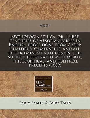 Mythologia ethica, or, Three centuries of AEsopian fables in English prose done from AEsop, Phaedrus, Camerarius, and all other eminent authors on this subject: illustrated with moral, philosophical, and political Precepts (1689)  N/A 9781117786841 Front Cover