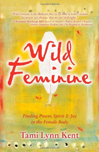 Wild Feminine Finding Power, Spirit and Joy in the Female Body  2011 9781582702841 Front Cover