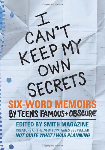 I Can't Keep My Own Secrets Six-Word Memoirs by Teens Famous and Obscure  2009 9780061726842 Front Cover
