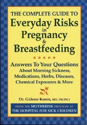 Complete Guide to Everyday Risks in Pregnancy and Breastfeeding Answers to All Your Questions about Medications, Morning Sickness, Herbs, Diseases, Chemical Exposures and More  2004 9780778800842 Front Cover