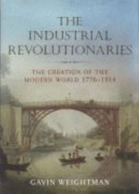 The Industrial Revolutionaries: The Creation of the Modern World, 1776-1914 N/A 9781843545842 Front Cover