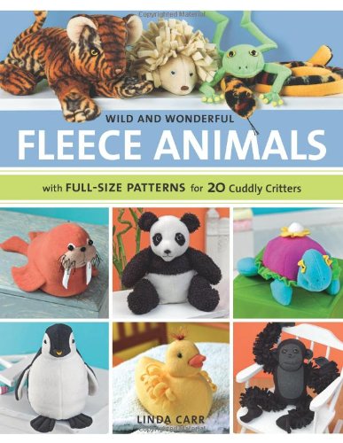 Wild and Wonderful Fleece Animals With Full-Size Patterns for 20 Cuddly Critters  2008 9781589233843 Front Cover