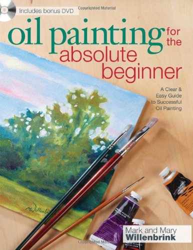 Oil Painting for the Absolute Beginner A Clear and Easy Guide to Successful Oil Painting  2010 9781600617843 Front Cover