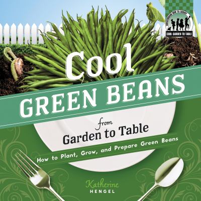Cool Green Beans from Garden to Table How to Plant, Grow, and Prepare Green Beans  2012 9781617831843 Front Cover