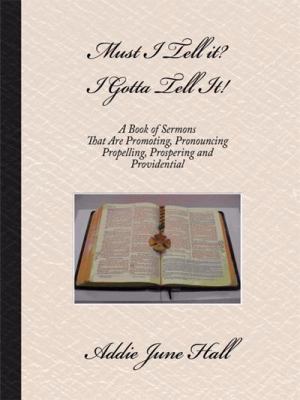 Must I Tell It? I Gotta Tell It!: A Book of Sermons That Are Promoting, Pronouncing, Propelling, Prospering and Providential  2008 9781434345844 Front Cover