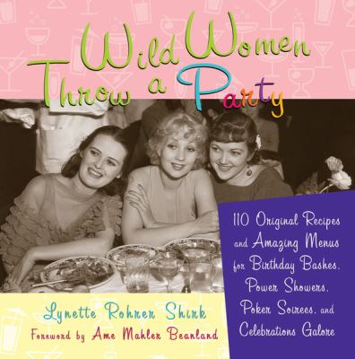 Wild Women Throw a Party 110 Original Recipes and Amazing Menus for Birthday Bashes, Power Showers, Poker Soirees, and Celebrations Galore  2007 9781573242844 Front Cover