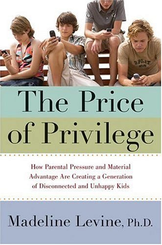Price of Privilege How Parental Pressure and Material Advantage Are Creating a Generation of Disconnected and Unhappy Kids  2006 9780060595845 Front Cover