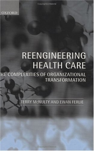 Reeingineering Health Care The Complexities of Organizational Transformation  2002 9780199240845 Front Cover