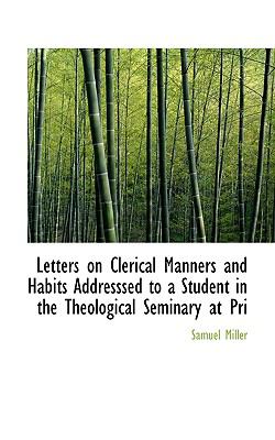Letters on Clerical Manners and Habits Addresssed to a Student in the Theological Seminary at Pri  N/A 9781115919845 Front Cover
