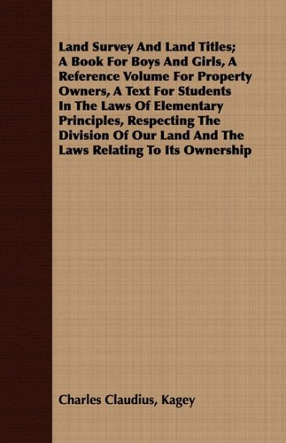 Land Survey and Land Titles: A Book For Boys And Girls, A Reference Volume For Property Owners, A Text For Students In The Laws Of Elementary Principles, Respecting The Division O  2008 9781408682845 Front Cover