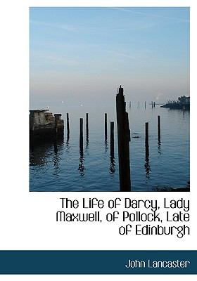 Life of Darcy, Lady Maxwell, of Pollock, Late of Edinburgh N/A 9781115293846 Front Cover