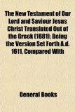 New Testament of Our Lord and Saviour Jesus Christ Translated Out of the Greek; Being the Version Set Forth a D 1611, Compared With N/A 9781153410847 Front Cover