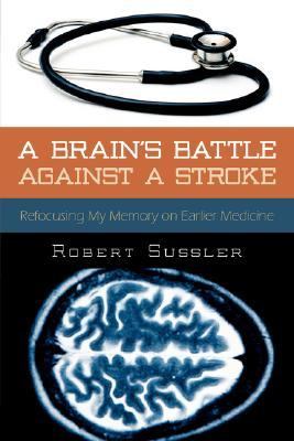 Brain's Battle Against a Stroke Refocusing My Memory on Earlier Medicine  2010 9781425997847 Front Cover
