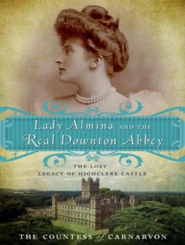 Lady Almina and the Real Downton Abbey: The Lost Legacy of Highclere Castle  2012 9781452656847 Front Cover