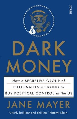 Dark Money The Hidden History of the Billionaires Behind the Rise of the Radical Right  2016 9781925228847 Front Cover