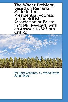 The Wheat Problem: Based on Remarks Made in the Presidential Address to the British Association at Bristol in 1898  2009 9781103942848 Front Cover