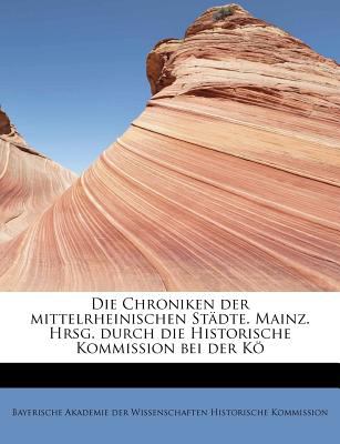 Die Chroniken der Mittelrheinischen Stï¿½dte Mainz Hrsg Durch Die Historische Kommission Bei der Kï¿½  N/A 9781115682848 Front Cover