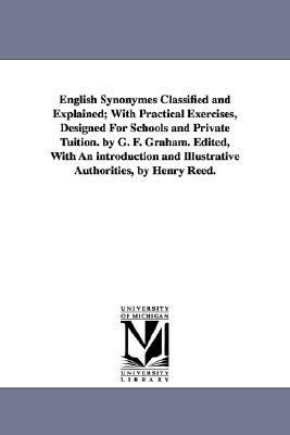 English Synonymes Classified and Explained; with Practical Exercises, Designed for Schools and Private Tuition by G F Graham Edited, with an Intro N/A 9781425536848 Front Cover