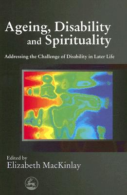 Ageing, Disability and Spirituality Addressing the Challenge of Disability in Later Life  2008 9781843105848 Front Cover