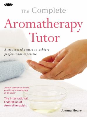 Complete Aromatherapy Tutor A Structured Course to Achieve Professional Expertise  2009 9781856752848 Front Cover
