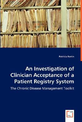 An Investigation of Clinician Acceptance of a Patient Registry System: The Chronic Disease Management Toolkit  2008 9783836497848 Front Cover